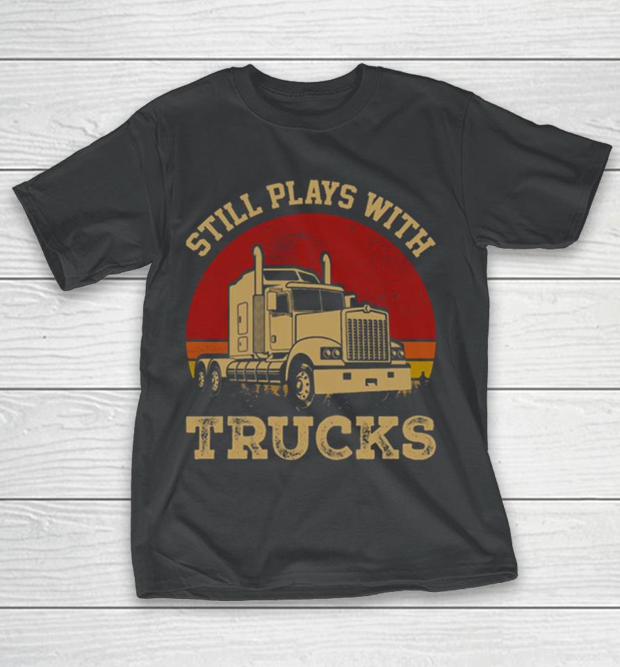 Still Plays With Trucks T-Shirt