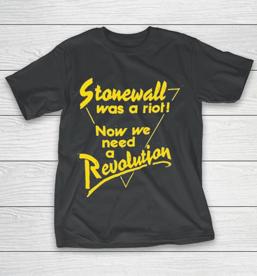 Stonewall Was A Riot Now We Need A Revolution T-Shirt