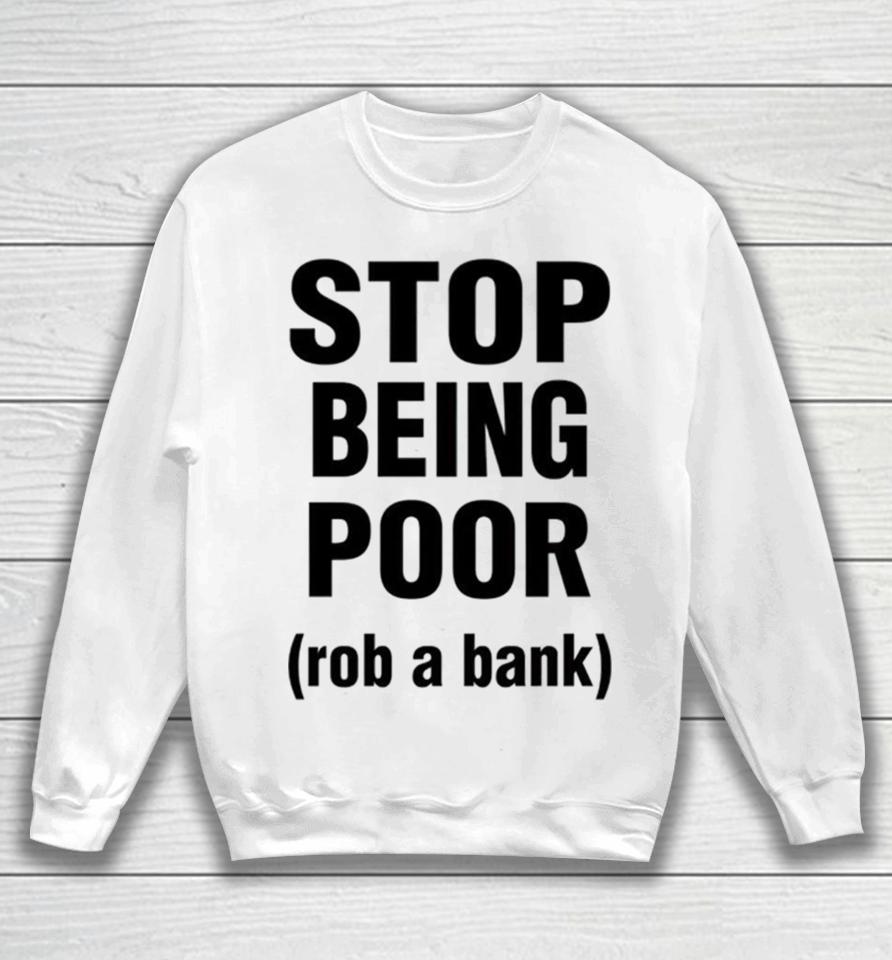Stop Being Poor Rob A Bank Sweatshirt