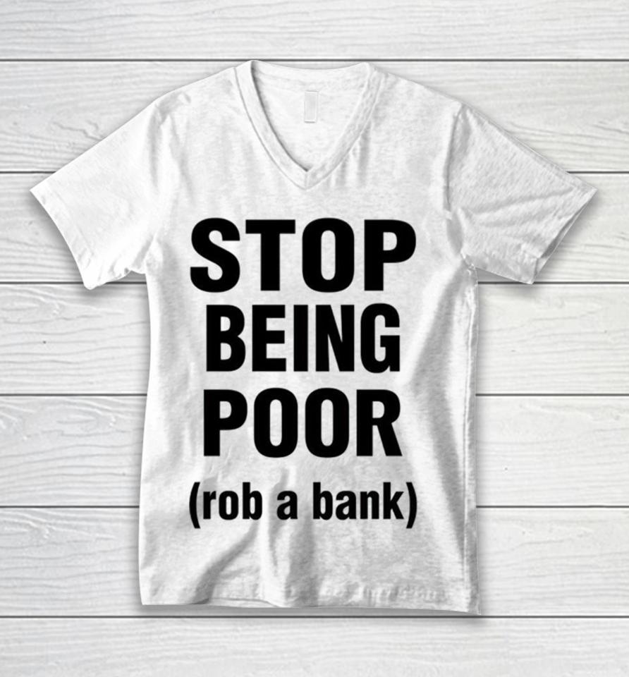 Stop Being Poor Rob A Bank Unisex V-Neck T-Shirt