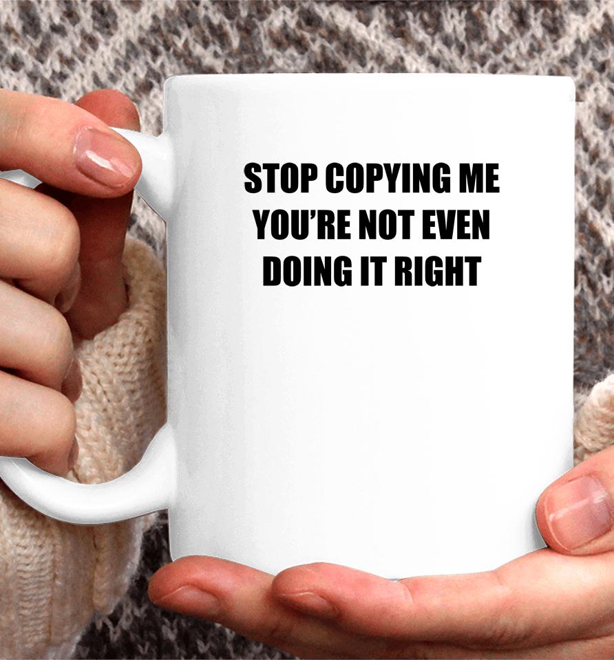 Stop Copying Me You're Not Even Doing It Right Coffee Mug