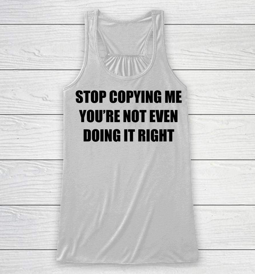 Stop Copying Me You're Not Even Doing It Right Racerback Tank