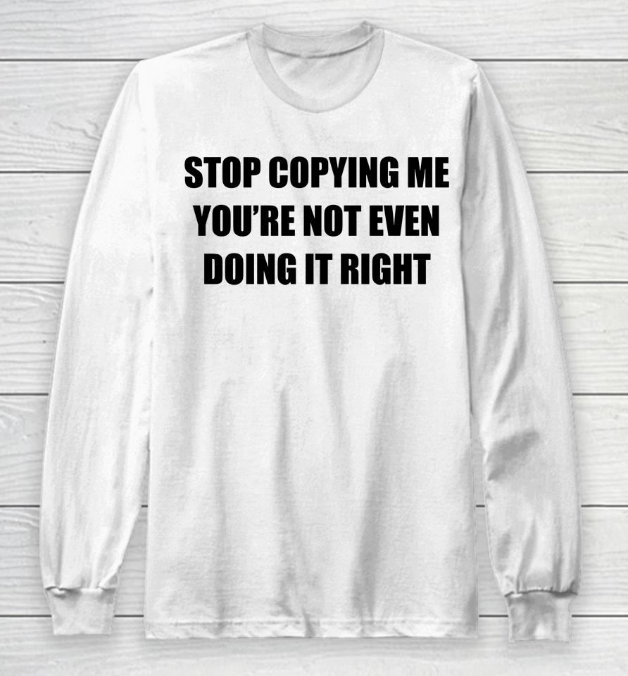 Stop Copying Me You're Not Even Doing It Right Long Sleeve T-Shirt