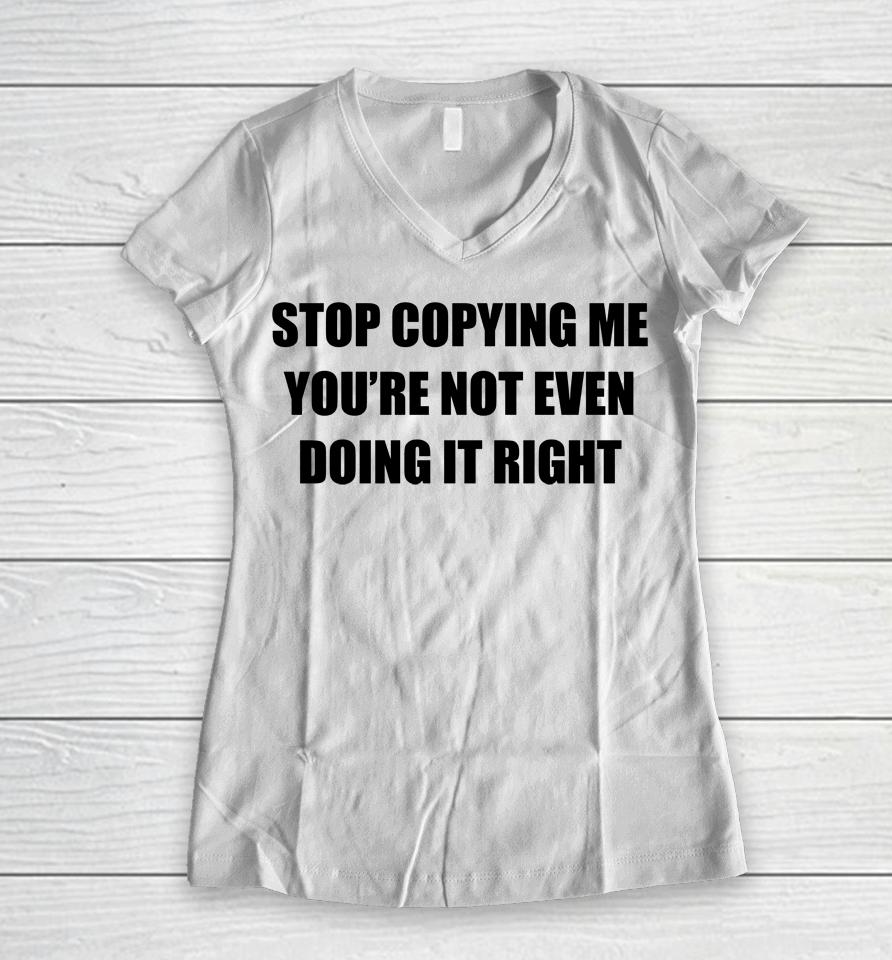 Stop Copying Me You're Not Even Doing It Right Women V-Neck T-Shirt