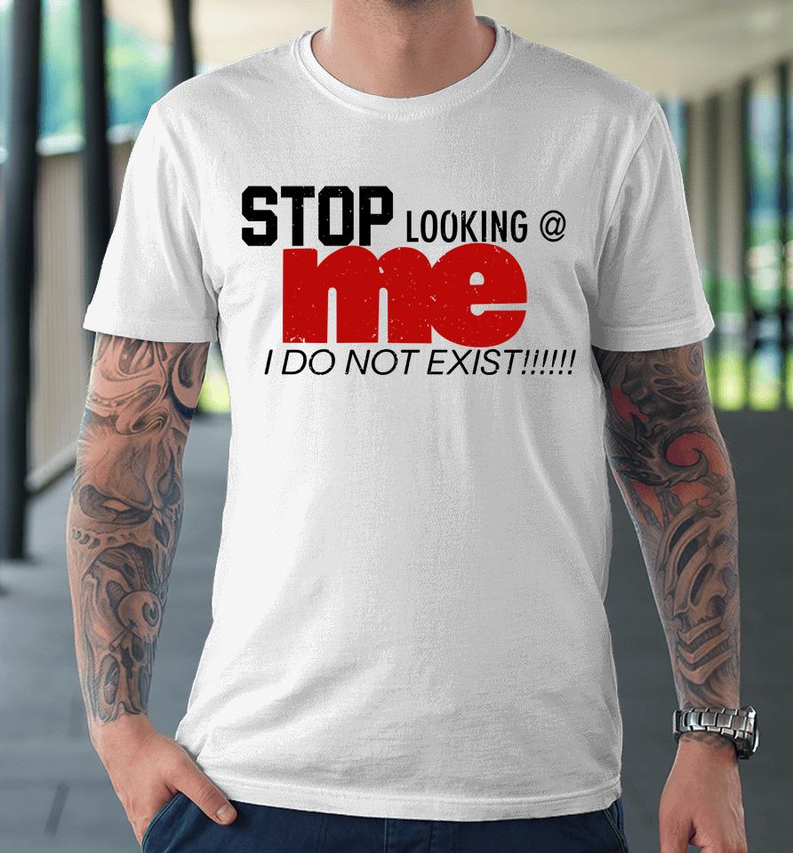 Stop Looking Me I Do Not Exist Premium T-Shirt