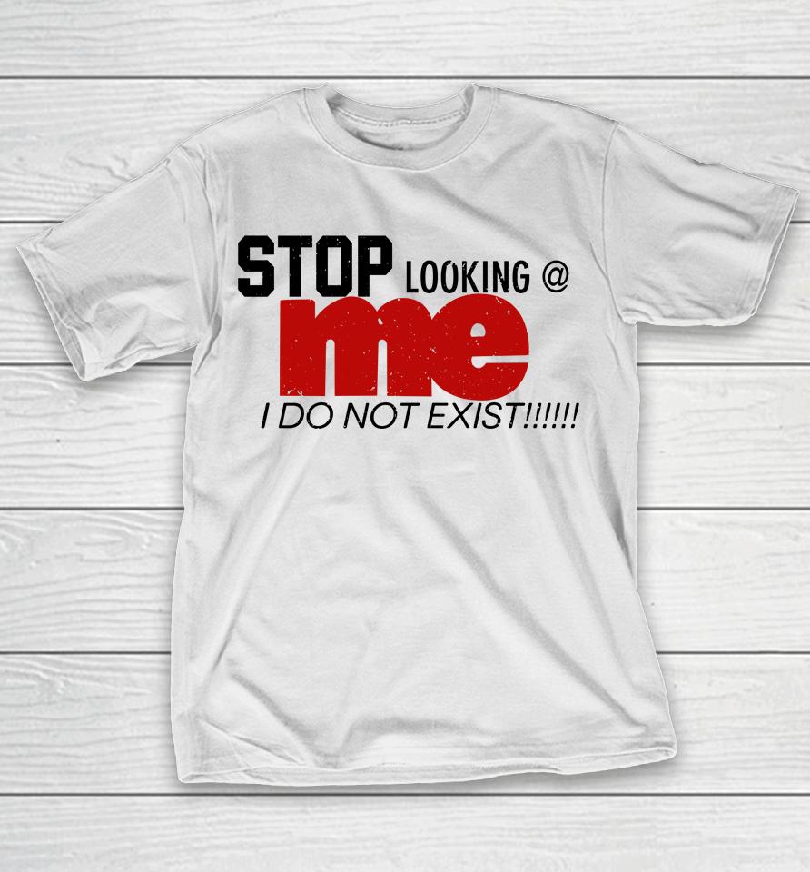 Stop Looking Me I Do Not Exist T-Shirt