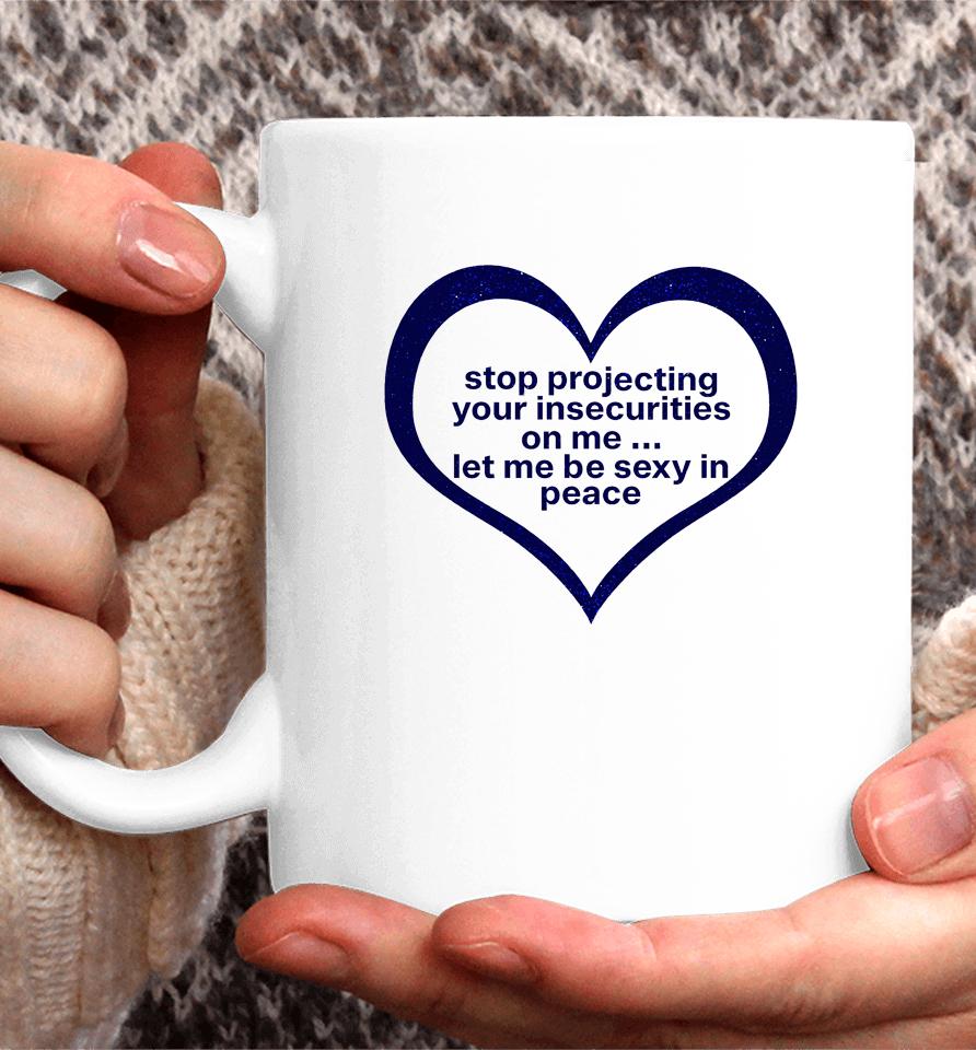 Stop Projecting Your Insecurities On Me Let Me Be Sexy In Peace Coffee Mug