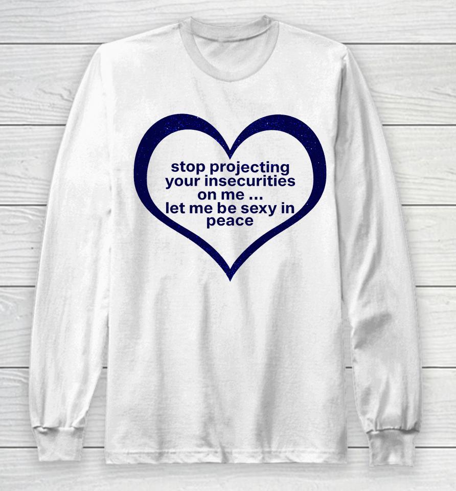 Stop Projecting Your Insecurities On Me Let Me Be Sexy In Peace Long Sleeve T-Shirt