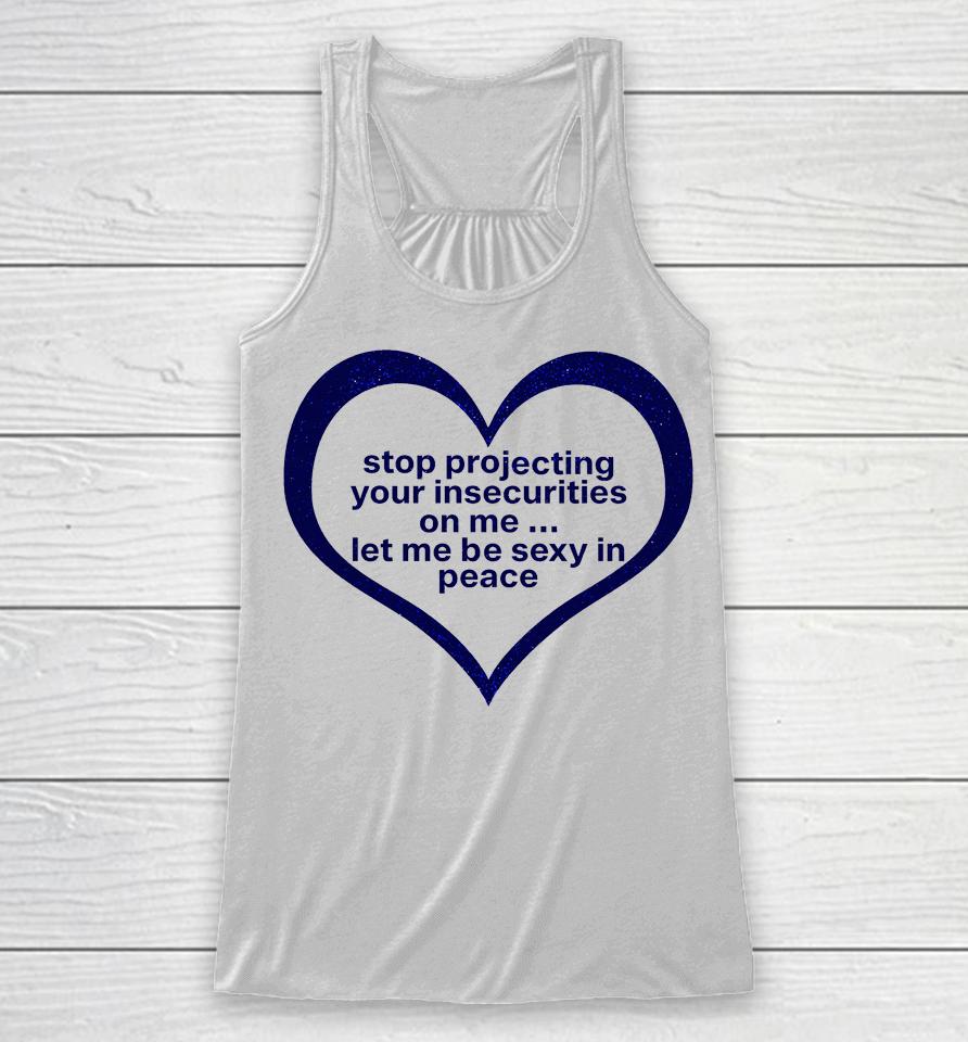 Stop Projecting Your Insecurities On Me Let Me Be Sexy In Peace Racerback Tank