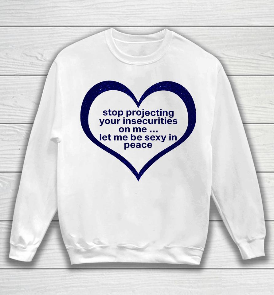 Stop Projecting Your Insecurities On Me Let Me Be Sexy In Peace Sweatshirt