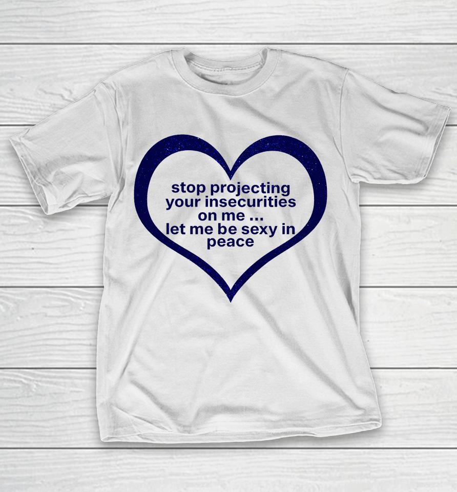 Stop Projecting Your Insecurities On Me Let Me Be Sexy In Peace T-Shirt