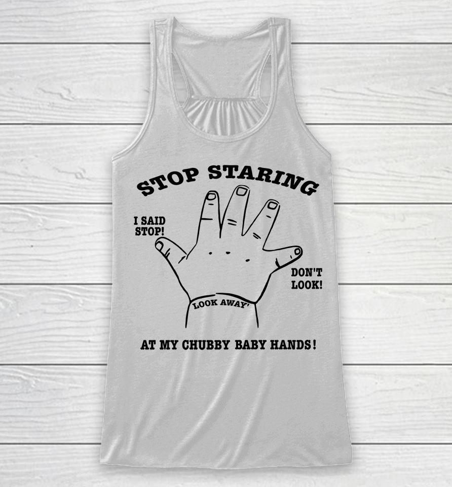 Stop Staring At My Chubby Baby Hands Racerback Tank