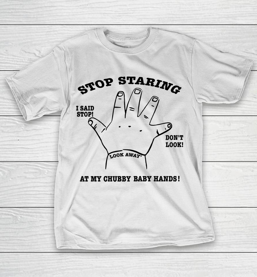 Stop Staring At My Chubby Baby Hands T-Shirt