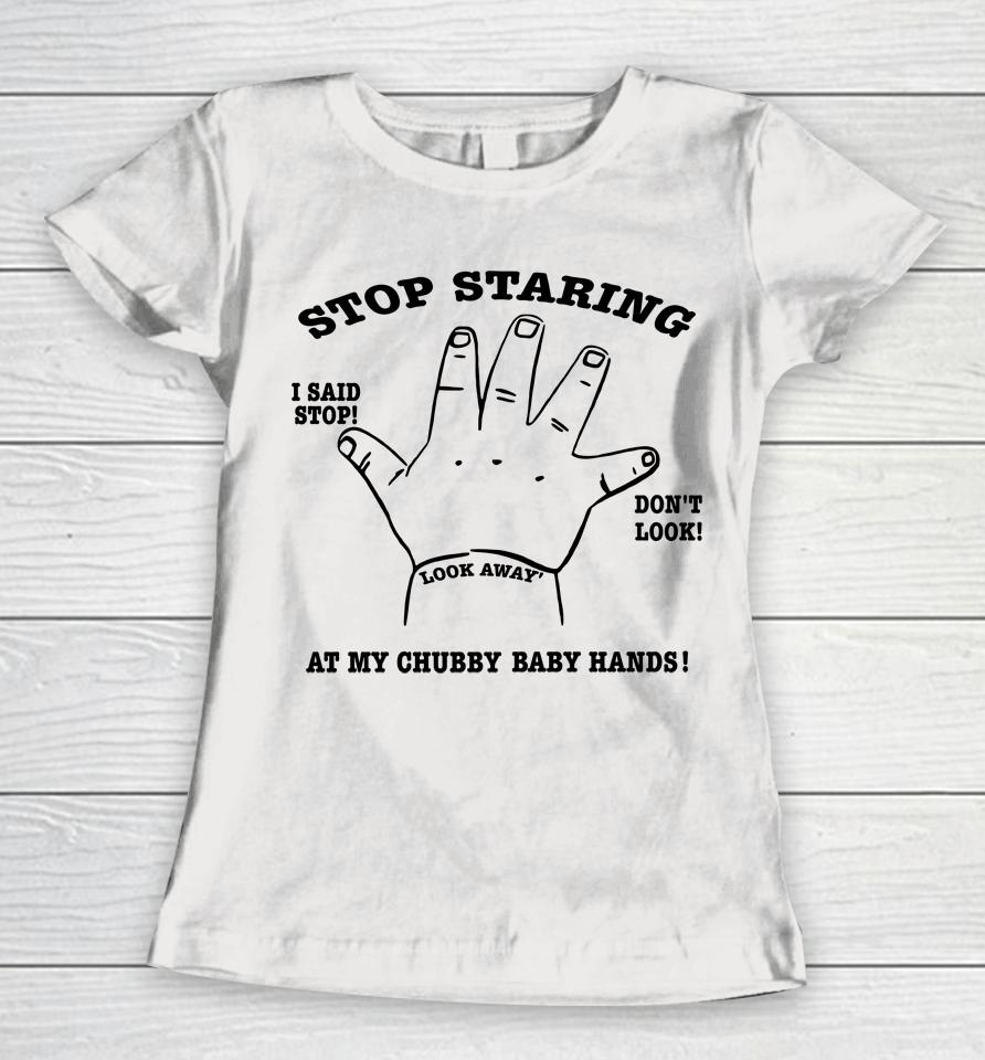 Stop Staring At My Chubby Baby Hands Women T-Shirt
