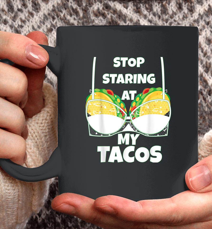 Stop Staring At My Tacos Funny Mexican Taco Cinco De Mayo Coffee Mug