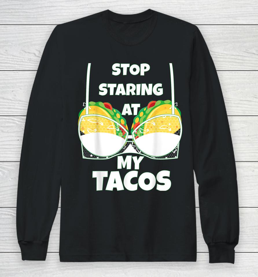 Stop Staring At My Tacos Funny Mexican Taco Cinco De Mayo Long Sleeve T-Shirt