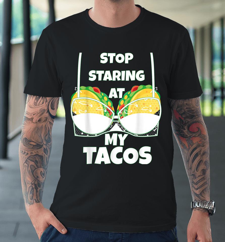 Stop Staring At My Tacos Funny Mexican Taco Cinco De Mayo Premium T-Shirt