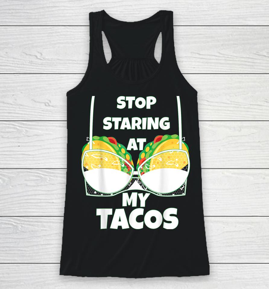 Stop Staring At My Tacos Funny Mexican Taco Cinco De Mayo Racerback Tank