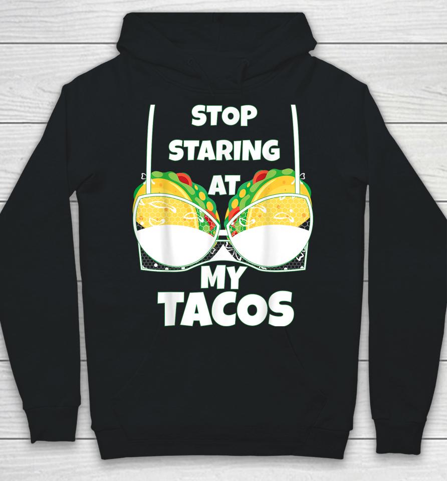 Stop Staring At My Tacos Funny Mexican Taco Cinco De Mayo Hoodie