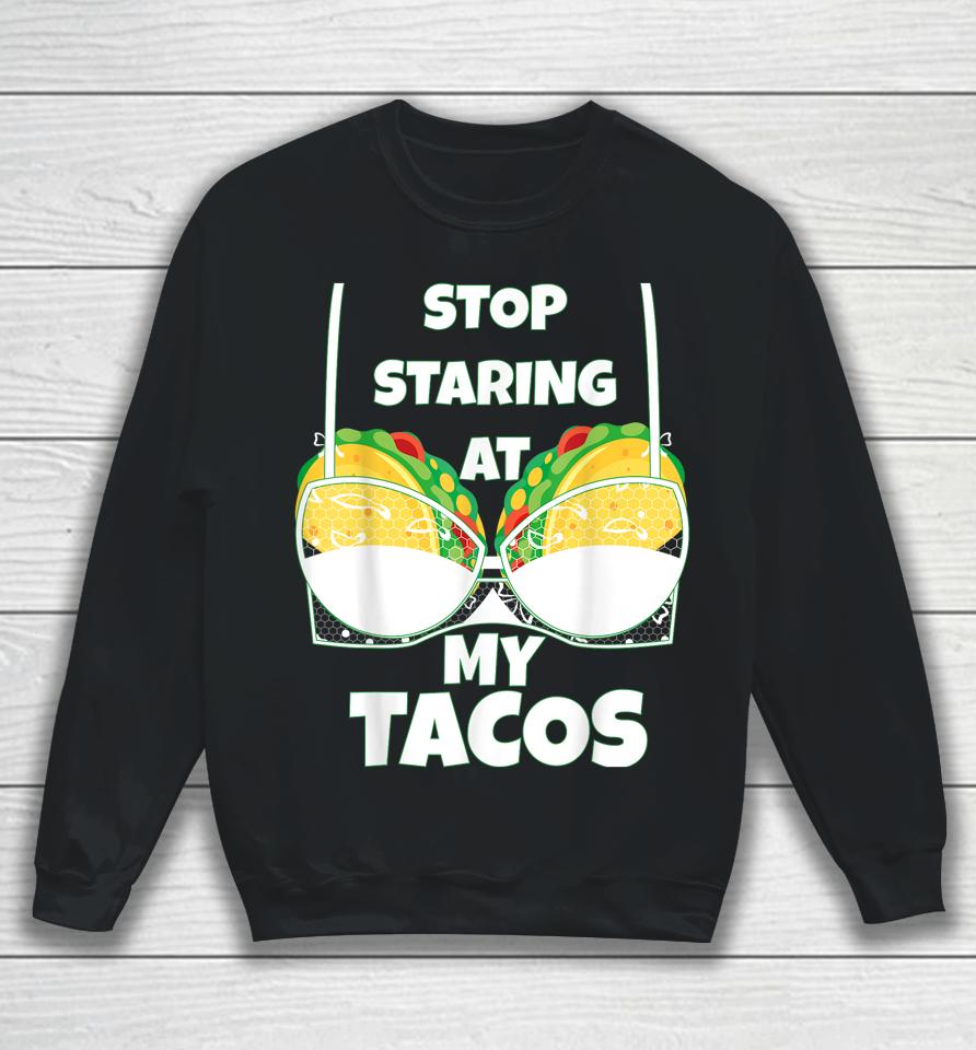 Stop Staring At My Tacos Funny Mexican Taco Cinco De Mayo Sweatshirt
