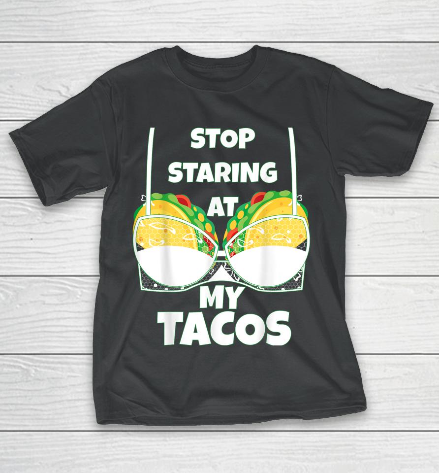 Stop Staring At My Tacos Funny Mexican Taco Cinco De Mayo T-Shirt