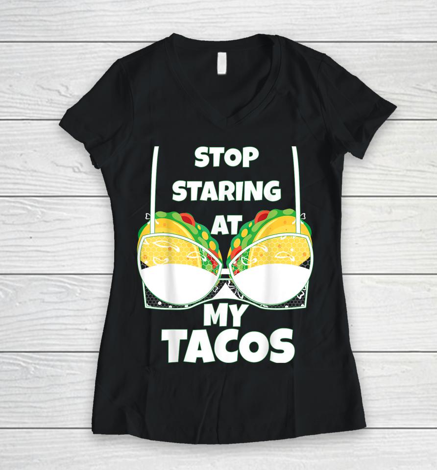 Stop Staring At My Tacos Funny Mexican Taco Cinco De Mayo Women V-Neck T-Shirt