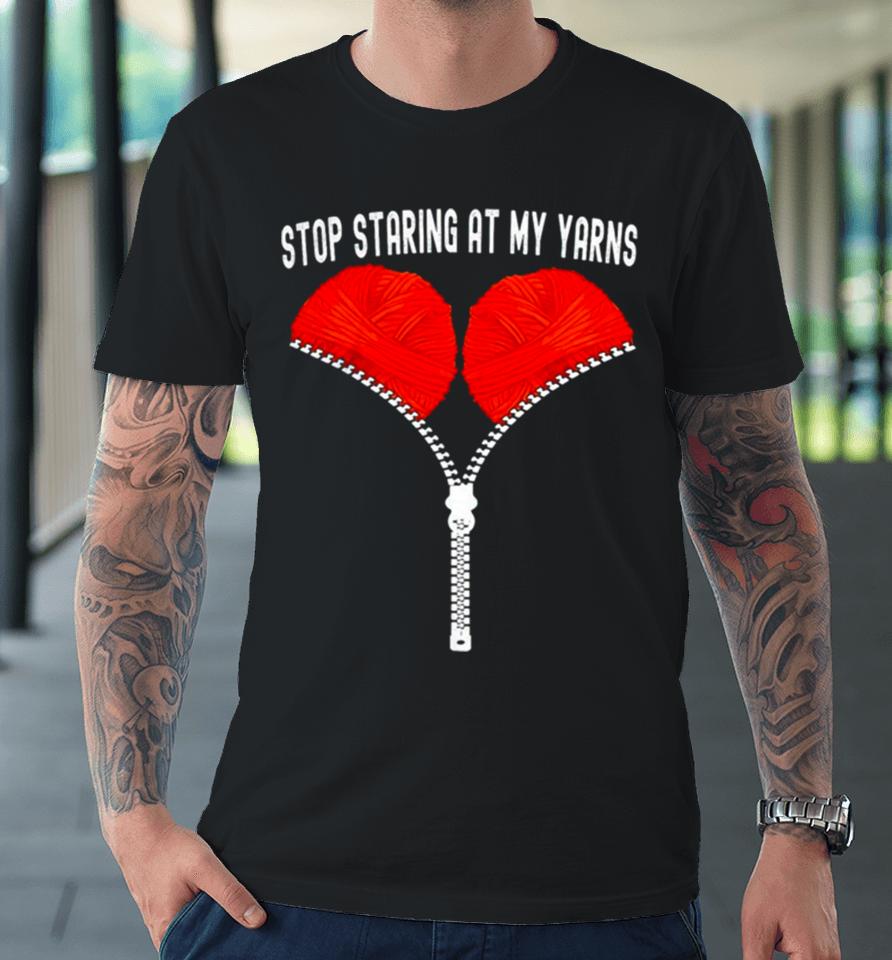 Stop Staring At My Yarns Premium T-Shirt