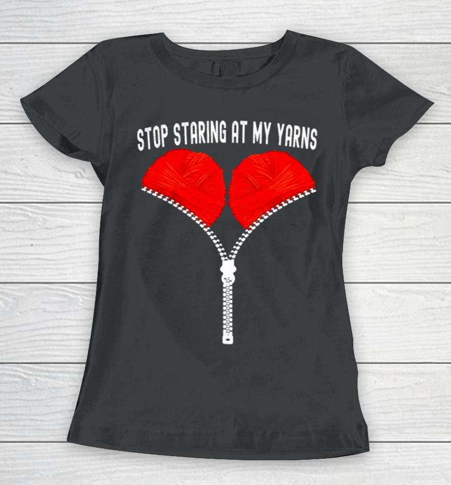 Stop Staring At My Yarns Women T-Shirt