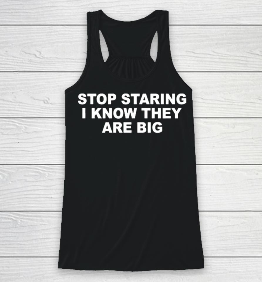 Stop Staring I Know They Are Big Racerback Tank