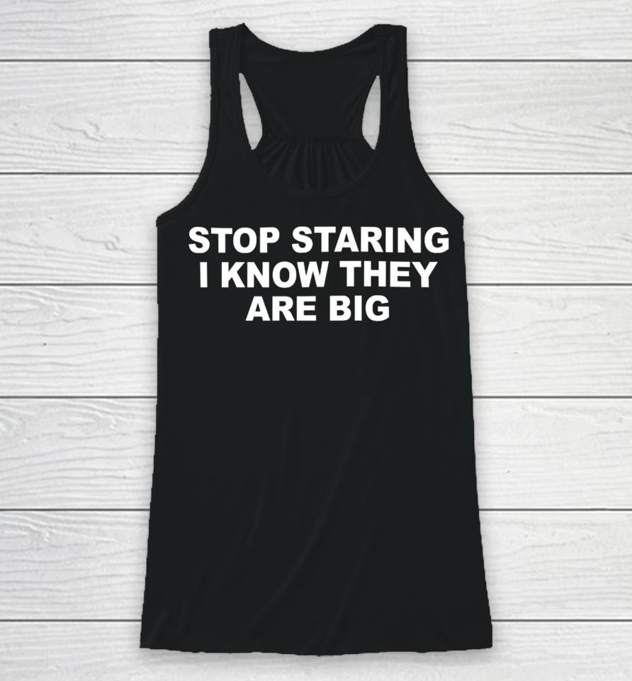 Stop Staring I Know They Are Big Racerback Tank