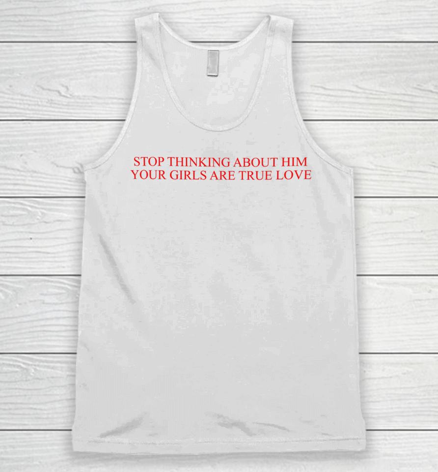 Stop Thinking About Him Your Girls Are True Love Unisex Tank Top