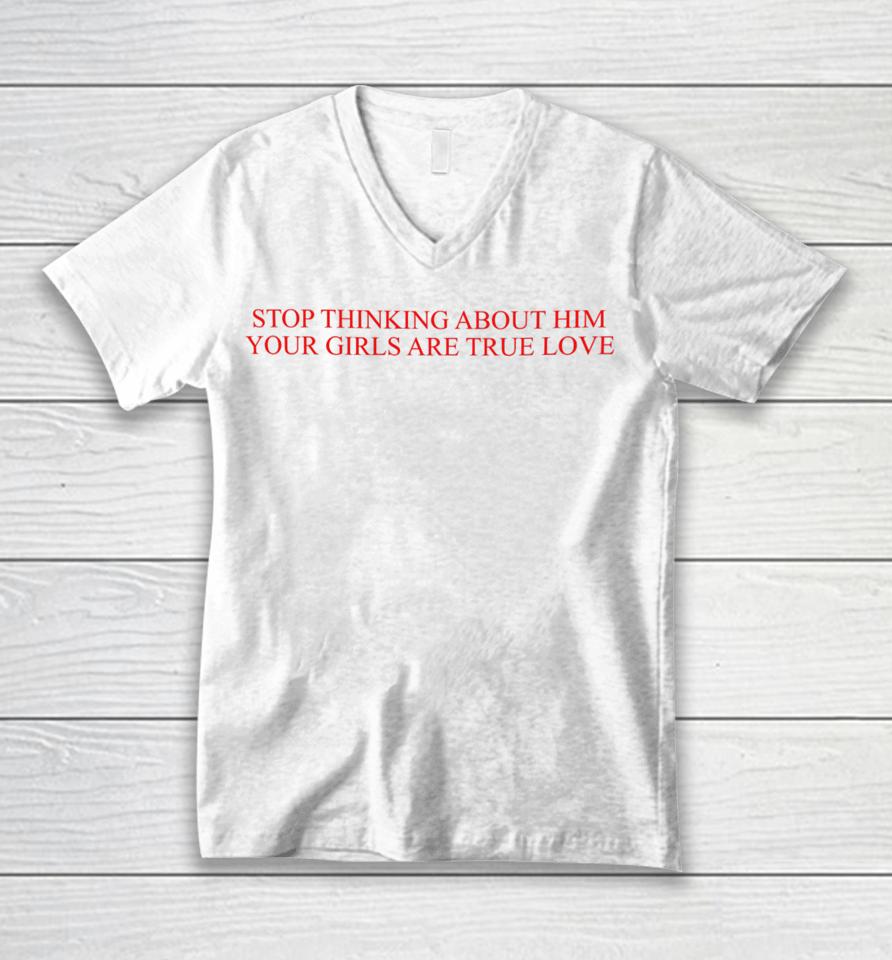 Stop Thinking About Him Your Girls Are True Love Unisex V-Neck T-Shirt