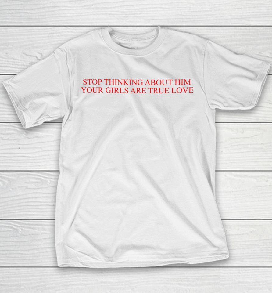 Stop Thinking About Him Your Girls Are True Love Youth T-Shirt