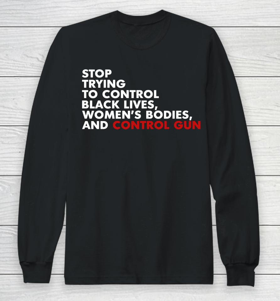 Stop Trying To Control Black Lives Women's Bodies And Control Guns Long Sleeve T-Shirt