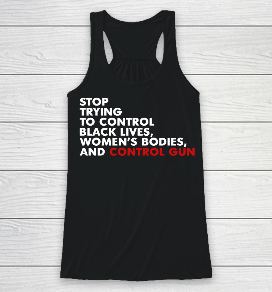 Stop Trying To Control Black Lives Women's Bodies And Control Guns Racerback Tank