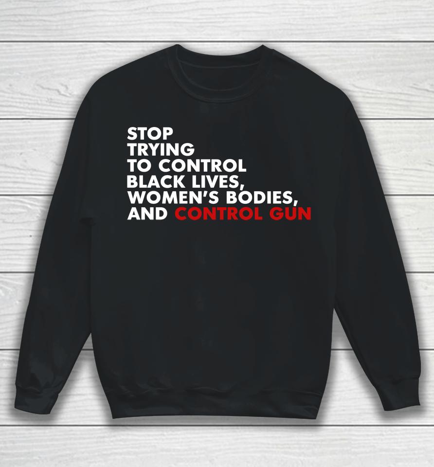 Stop Trying To Control Black Lives Women's Bodies And Control Guns Sweatshirt
