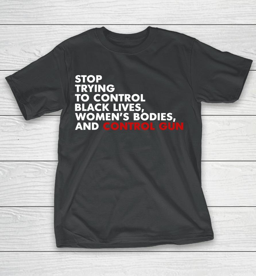 Stop Trying To Control Black Lives Women's Bodies And Control Guns T-Shirt