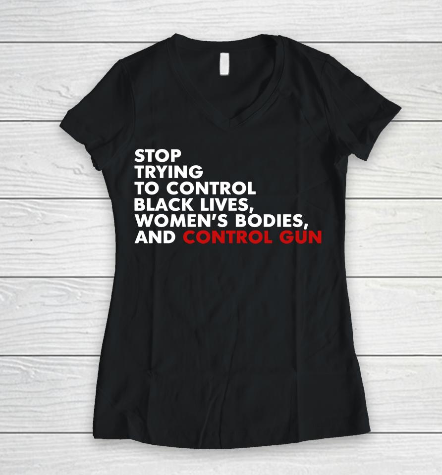 Stop Trying To Control Black Lives Women's Bodies And Control Guns Women V-Neck T-Shirt