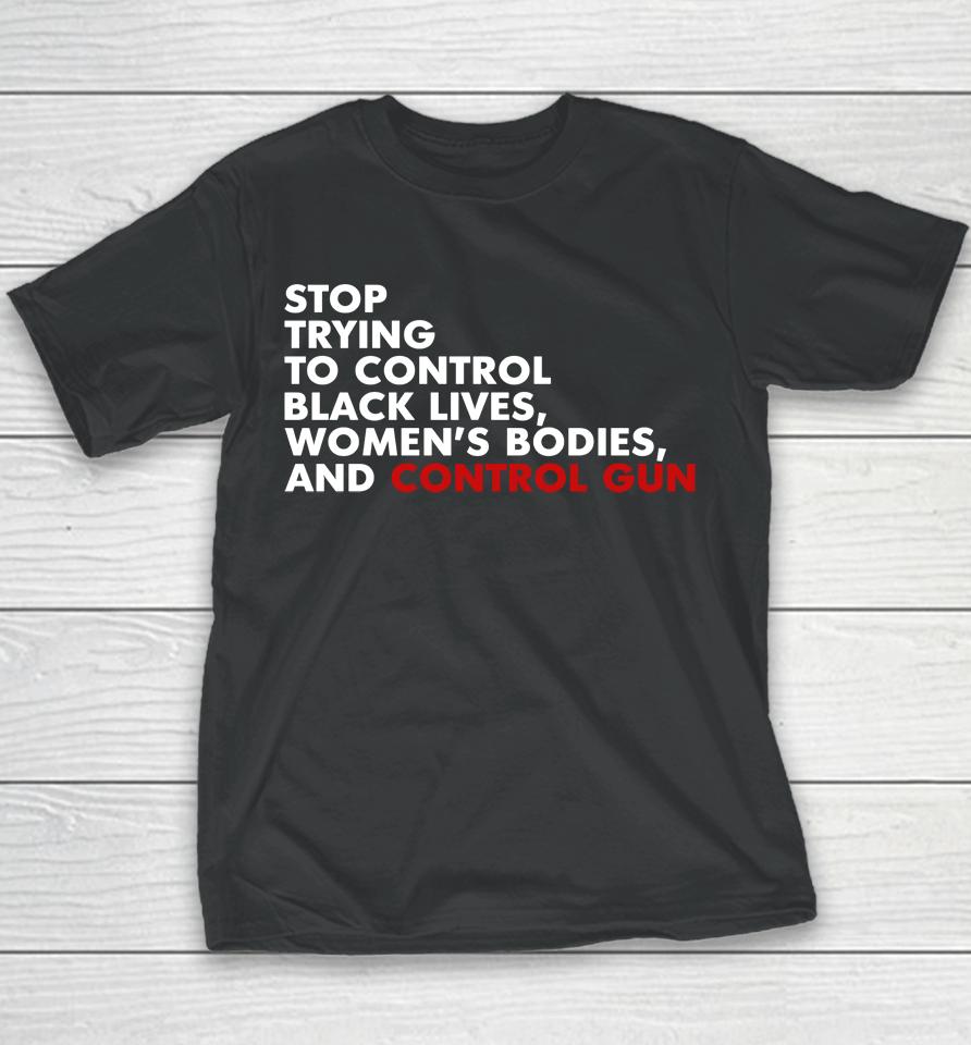 Stop Trying To Control Black Lives Women's Bodies And Control Guns Youth T-Shirt