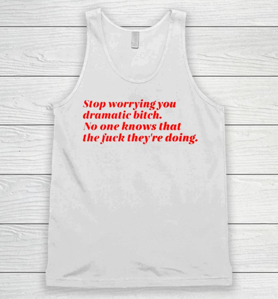 Stop Worrying You Dramatic Bitch No One Knows What The Fuck They’re Doing Unisex Tank Top