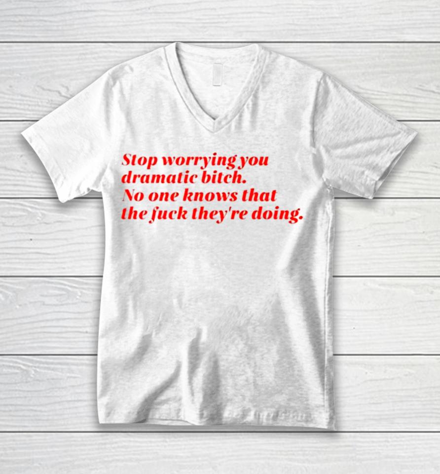 Stop Worrying You Dramatic Bitch No One Knows What The Fuck They’re Doing Unisex V-Neck T-Shirt