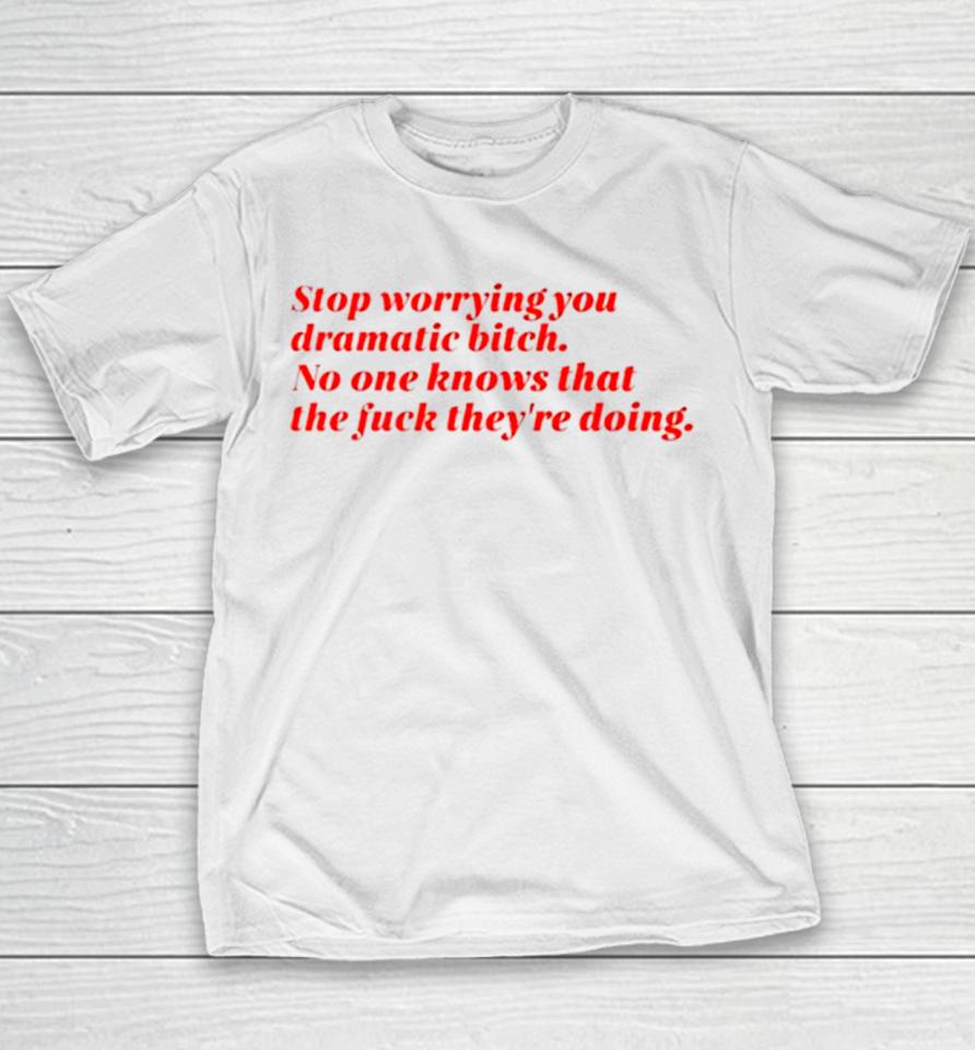 Stop Worrying You Dramatic Bitch No One Knows What The Fuck They’re Doing Youth T-Shirt