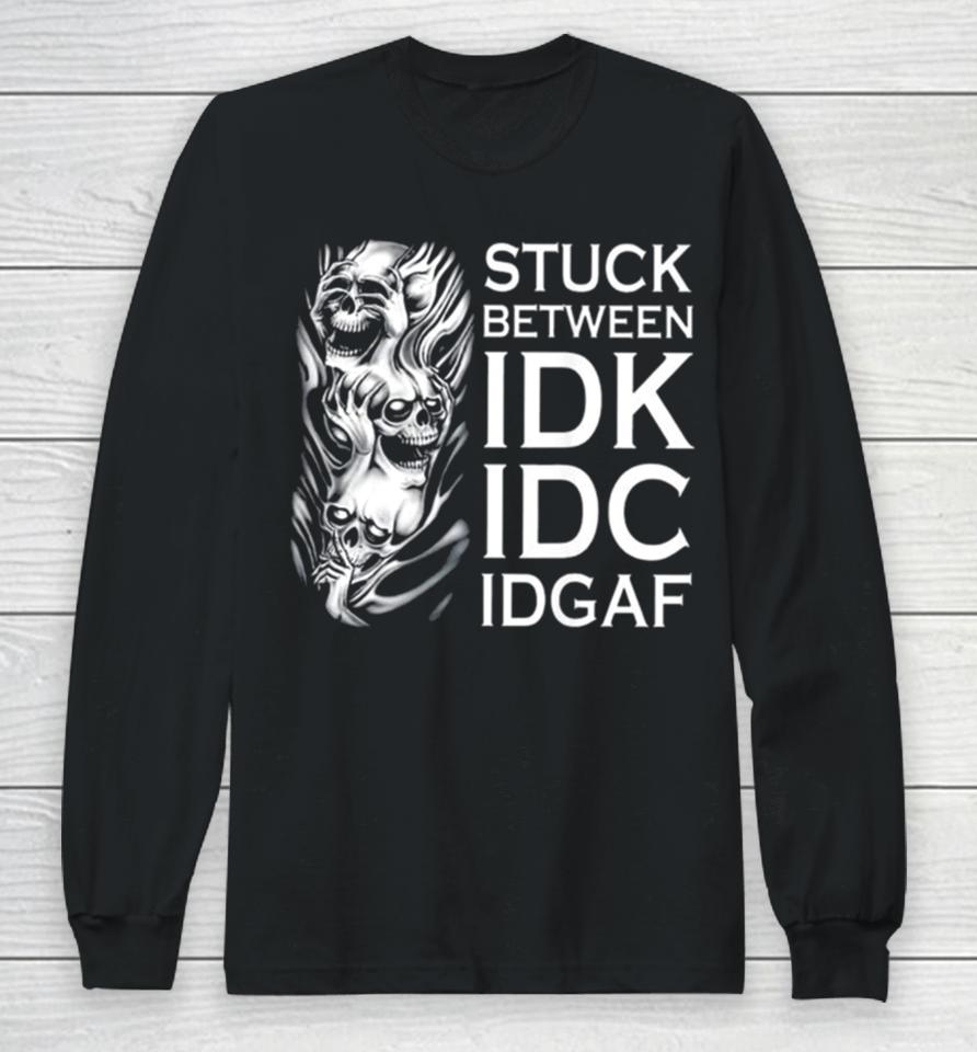 Stuck Between Idk Idc Idgaf Skull Long Sleeve T-Shirt