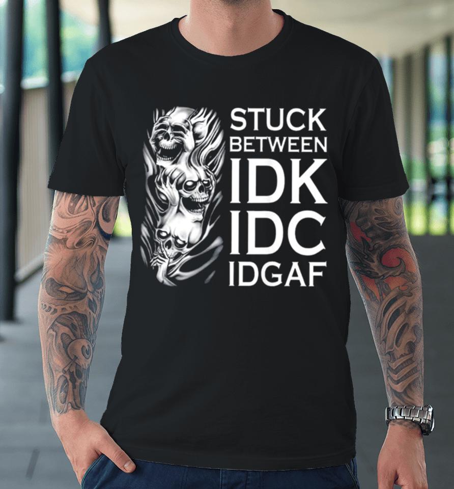 Stuck Between Idk Idc Idgaf Skull Premium T-Shirt