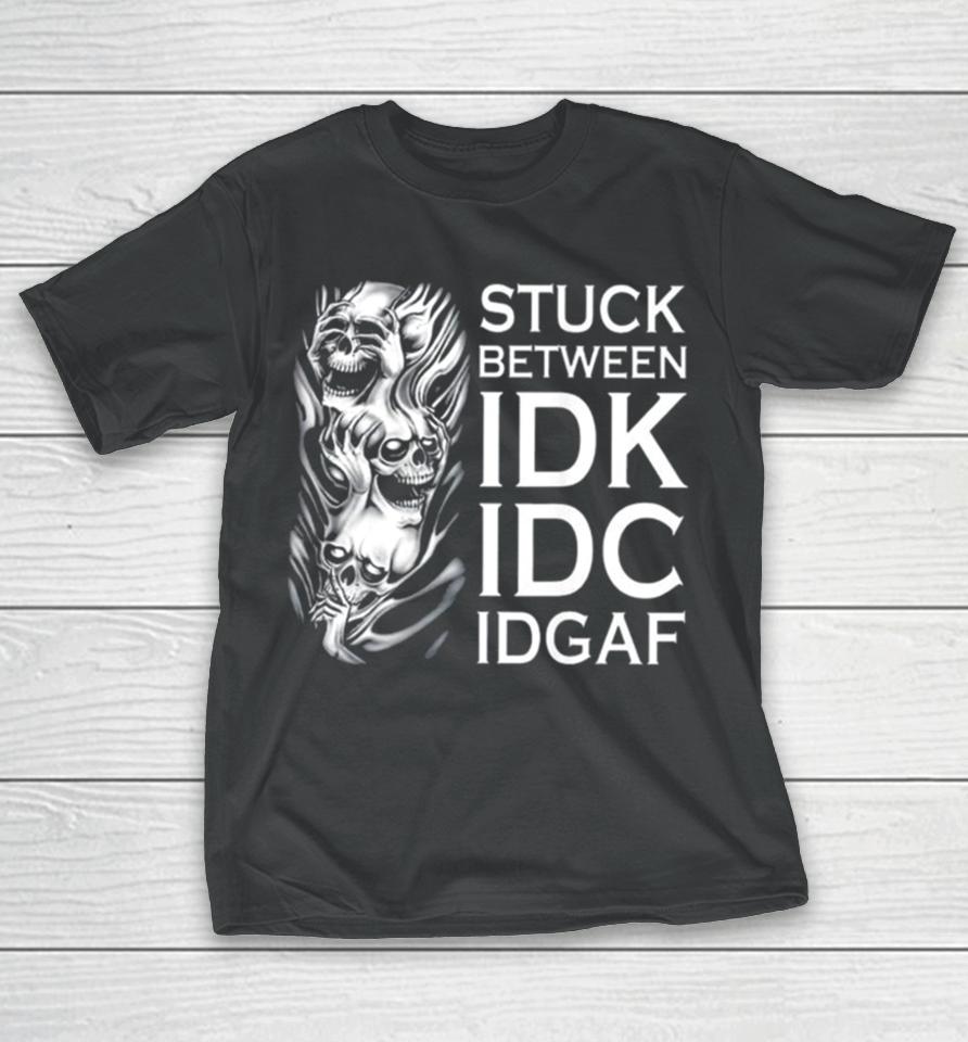 Stuck Between Idk Idc Idgaf Skull T-Shirt
