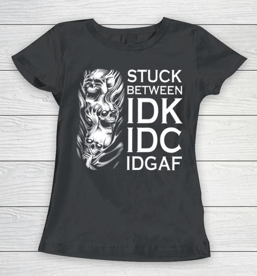Stuck Between Idk Idc Idgaf Skull Women T-Shirt