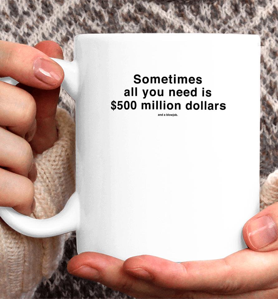 Studiomorelosangeles Sometimes All You Need Is $500 Million Dollars And A Blowjob Coffee Mug