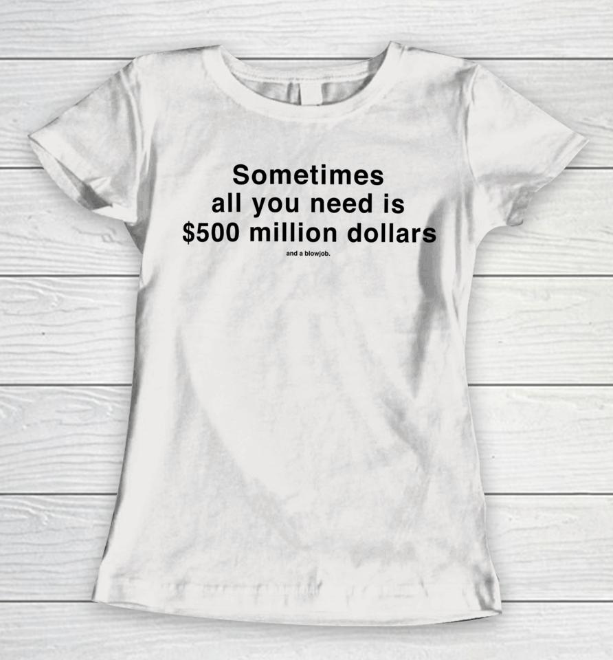 Studiomorelosangeles Sometimes All You Need Is $500 Million Dollars And A Blowjob Women T-Shirt