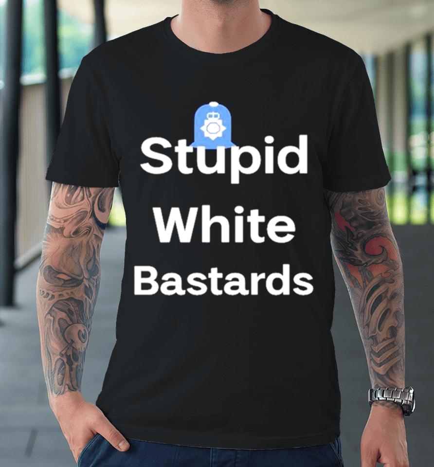 Stupid White Bastards Premium T-Shirt