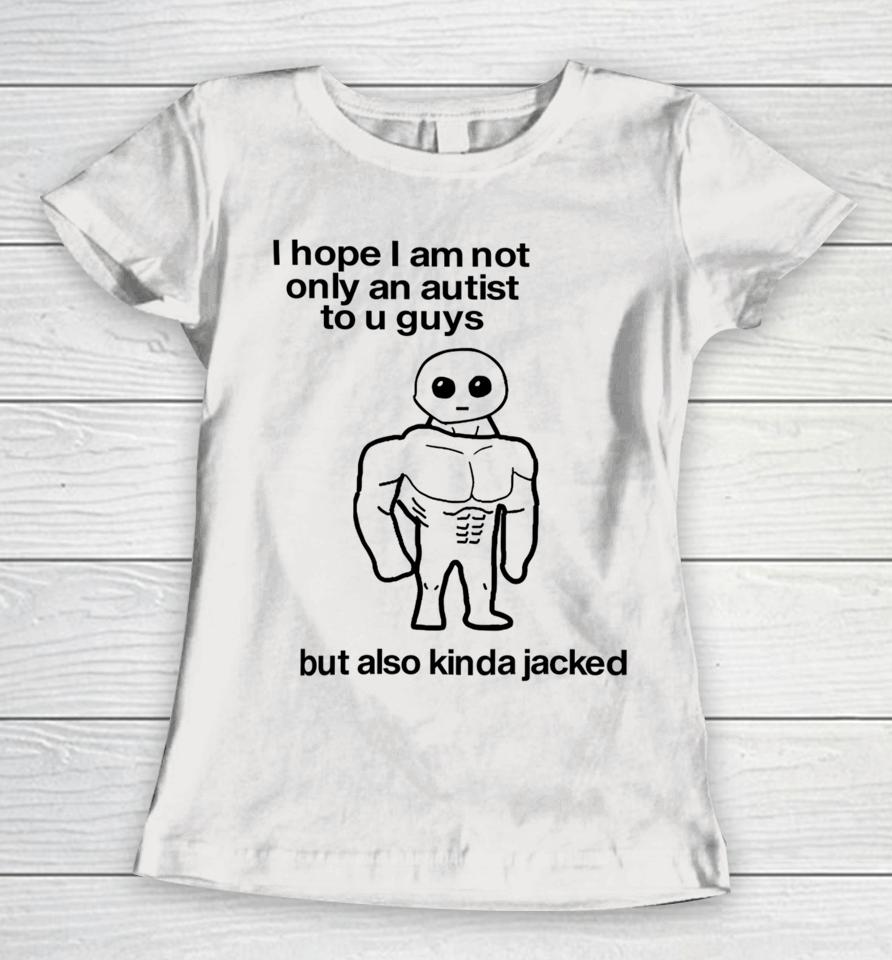 Subpars Store I Hope I Am Not Only An Autistic To U Guys But Also Kinda Jacked Women T-Shirt
